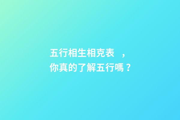 五行相生相克表，你真的了解五行嗎？
